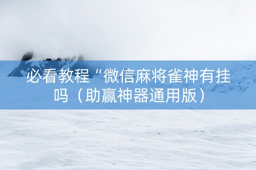 必看教程“微信麻将雀神有挂吗（助赢神器通用版）