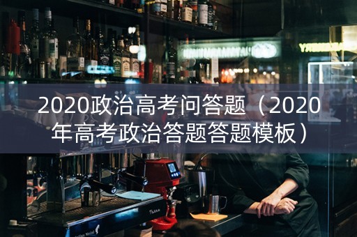 2020政治高考问答题（2020年高考政治答题答题模板）
