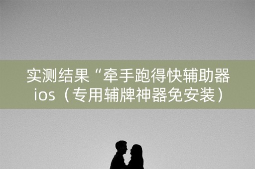 实测结果“牵手跑得快辅助器ios（专用辅牌神器免安装）