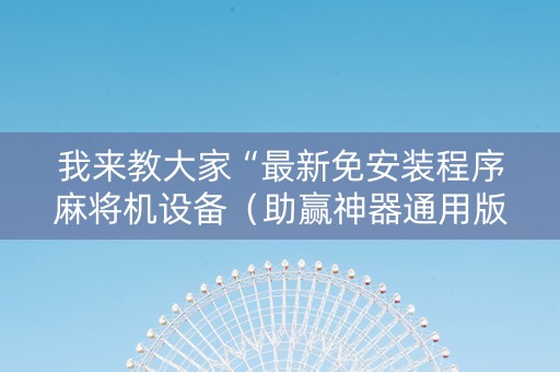 我来教大家“最新免安装程序麻将机设备（助赢神器通用版）