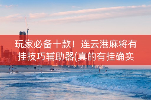 玩家必备十款！连云港麻将有挂技巧辅助器(真的有挂确实有挂)