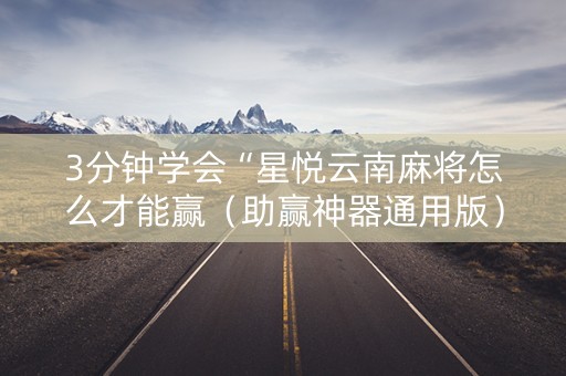 3分钟学会“星悦云南麻将怎么才能赢（助赢神器通用版）