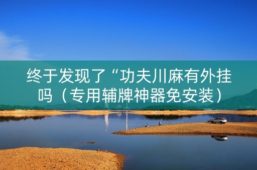 终于发现了“功夫川麻有外挂吗（专用辅牌神器免安装）