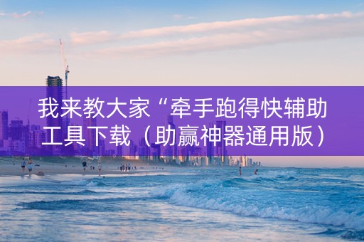 我来教大家“牵手跑得快辅助工具下载（助赢神器通用版）