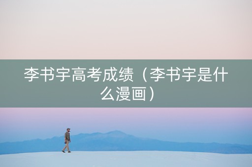 李书宇高考成绩（李书宇是什么漫画）