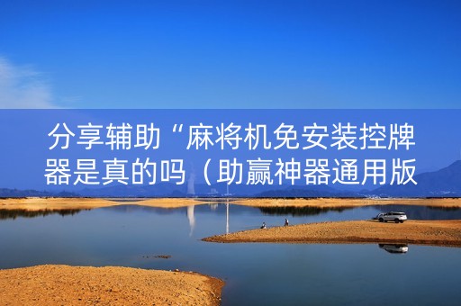 分享辅助“麻将机免安装控牌器是真的吗（助赢神器通用版）