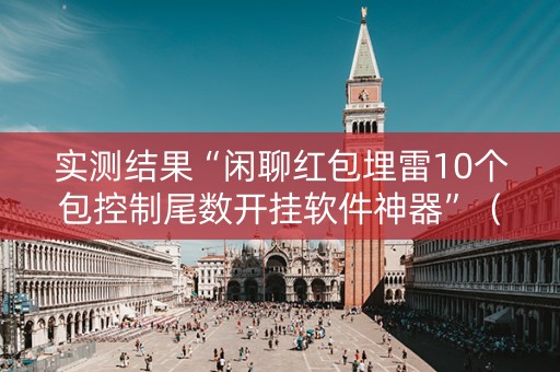实测结果“闲聊红包埋雷10个包控制尾数开挂软件神器”（详细透视教程）-哔哩哔哩