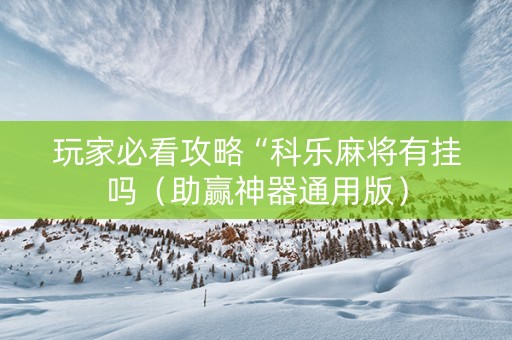 玩家必看攻略“科乐麻将有挂吗（助赢神器通用版）