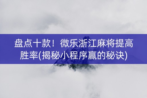 盘点十款！微乐浙江麻将提高胜率(揭秘小程序赢的秘诀)