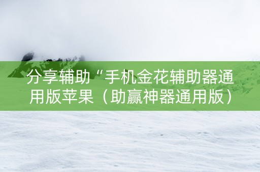 分享辅助“手机金花辅助器通用版苹果（助赢神器通用版）