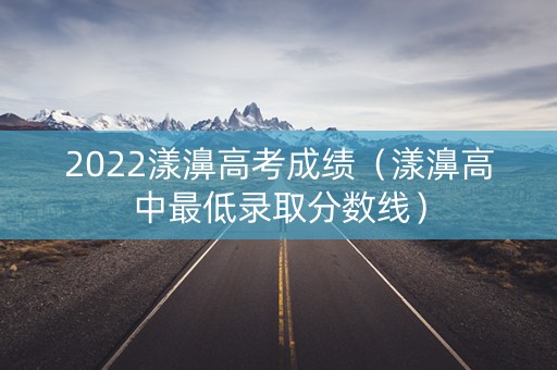 2022漾濞高考成绩（漾濞高中最低录取分数线）