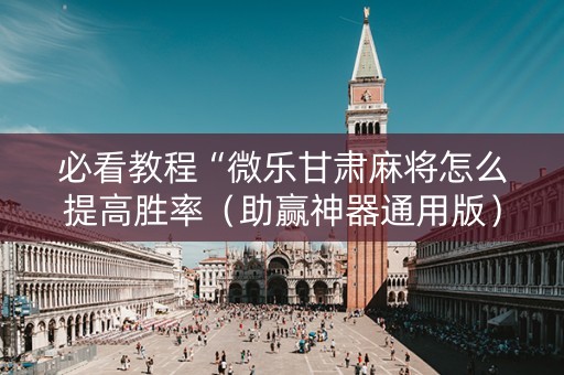 必看教程“微乐甘肃麻将怎么提高胜率（助赢神器通用版）