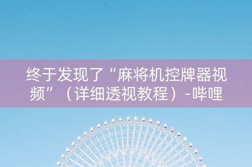 终于发现了“麻将机控牌器视频”（详细透视教程）-哔哩哔哩