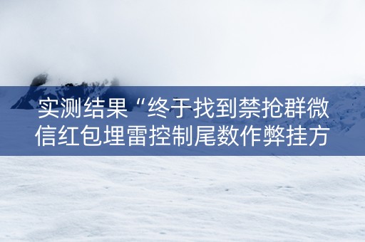 实测结果“终于找到禁抢群微信红包埋雷控制尾数作弊挂方法”（详细透视教程）-哔哩哔哩
