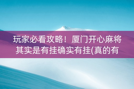 玩家必看攻略！厦门开心麻将其实是有挂确实有挂(真的有挂确实有挂)