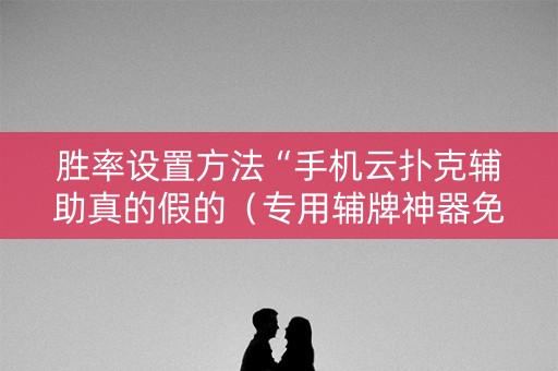胜率设置方法“手机云扑克辅助真的假的（专用辅牌神器免安装）