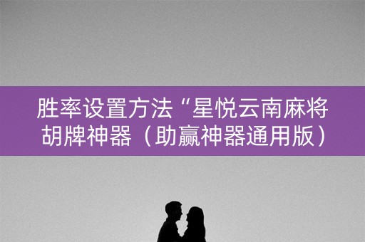 胜率设置方法“星悦云南麻将胡牌神器（助赢神器通用版）