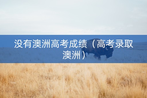 没有澳洲高考成绩（高考录取澳洲）