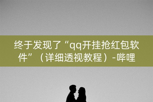 终于发现了“qq开挂抢红包软件”（详细透视教程）-哔哩哔哩
