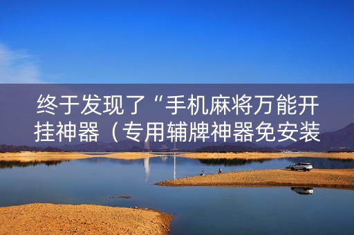 终于发现了“手机麻将万能开挂神器（专用辅牌神器免安装）