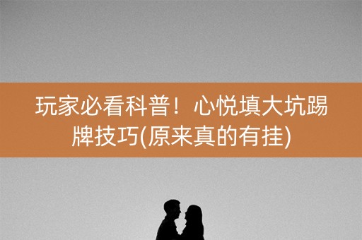 玩家必看科普！心悦填大坑踢牌技巧(原来真的有挂)