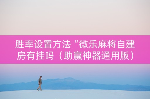 胜率设置方法“微乐麻将自建房有挂吗（助赢神器通用版）