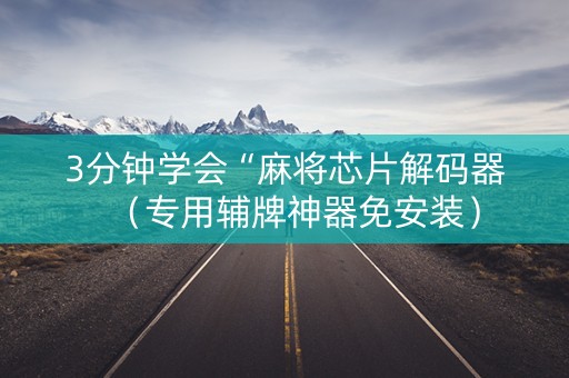 3分钟学会“麻将芯片解码器（专用辅牌神器免安装）