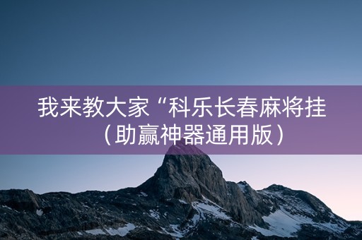 我来教大家“科乐长春麻将挂（助赢神器通用版）