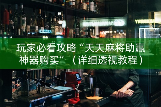 玩家必看攻略“天天麻将助赢神器购买”（详细透视教程）-哔哩哔哩