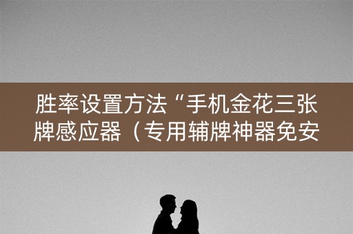 胜率设置方法“手机金花三张牌感应器（专用辅牌神器免安装）