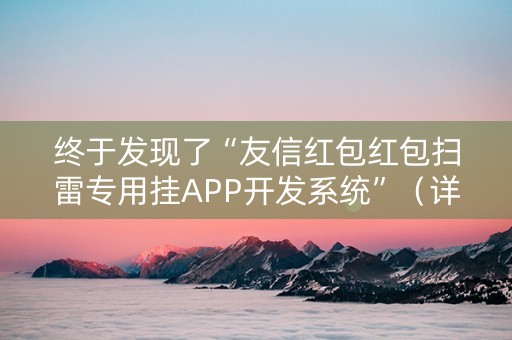 终于发现了“友信红包红包扫雷专用挂APP开发系统”（详细透视教程）-哔哩哔哩