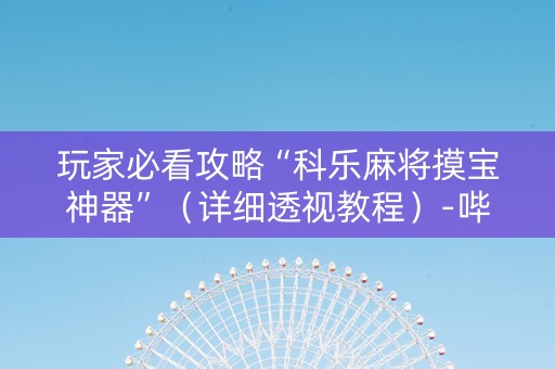 玩家必看攻略“科乐麻将摸宝神器”（详细透视教程）-哔哩哔哩