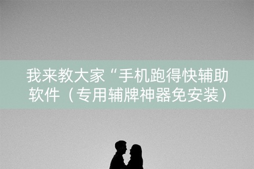 我来教大家“手机跑得快辅助软件（专用辅牌神器免安装）