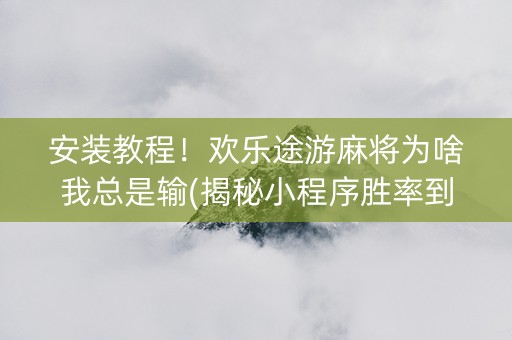 安装教程！欢乐途游麻将为啥我总是输(揭秘小程序胜率到哪调)