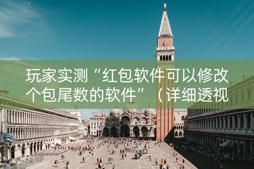 玩家实测“红包软件可以修改个包尾数的软件”（详细透视教程）-哔哩哔哩