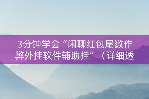3分钟学会“闲聊红包尾数作弊外挂软件辅助挂”（详细透视教程）-哔哩哔哩