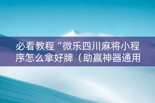 必看教程“微乐四川麻将小程序怎么拿好牌（助赢神器通用版）