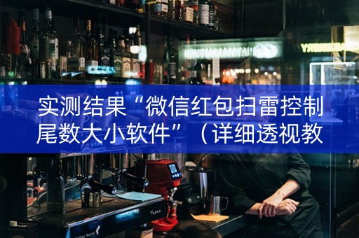 实测结果“微信红包扫雷控制尾数大小软件”（详细透视教程）-哔哩哔哩