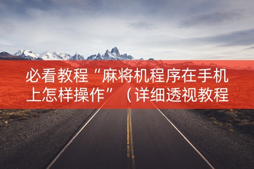 必看教程“麻将机程序在手机上怎样操作”（详细透视教程）-哔哩哔哩