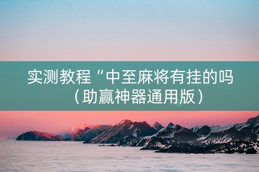 实测教程“中至麻将有挂的吗（助赢神器通用版）