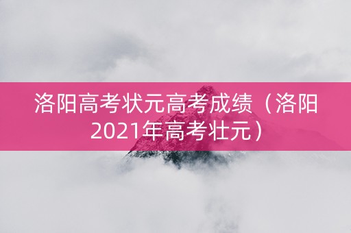 洛阳高考状元高考成绩（洛阳2021年高考壮元）