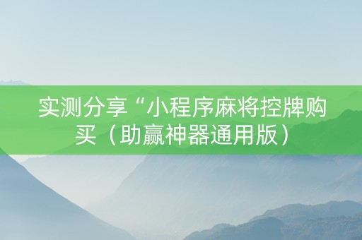 实测分享“小程序麻将控牌购买（助赢神器通用版）