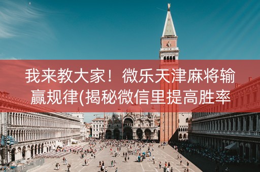我来教大家！微乐天津麻将输赢规律(揭秘微信里提高胜率)