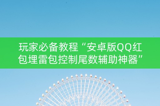 玩家必备教程“安卓版QQ红包埋雷包控制尾数辅助神器”（详细透视教程）-哔哩哔哩