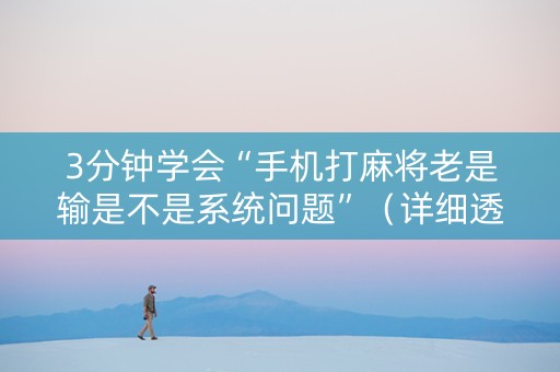3分钟学会“手机打麻将老是输是不是系统问题”（详细透视教程）-哔哩哔哩