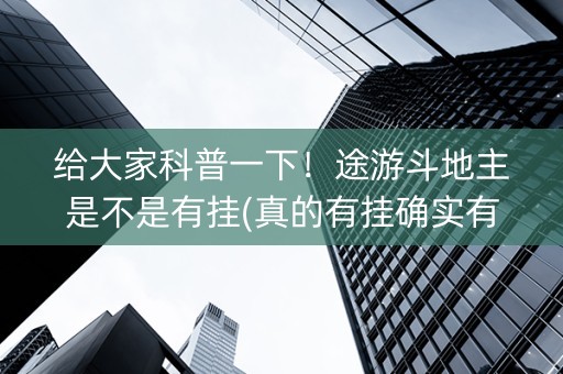 给大家科普一下！途游斗地主是不是有挂(真的有挂确实有挂)