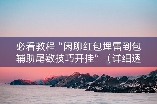 必看教程“闲聊红包埋雷到包辅助尾数技巧开挂”（详细透视教程）-哔哩哔哩