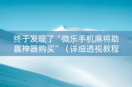 终于发现了“微乐手机麻将助赢神器购买”（详细透视教程）-哔哩哔哩