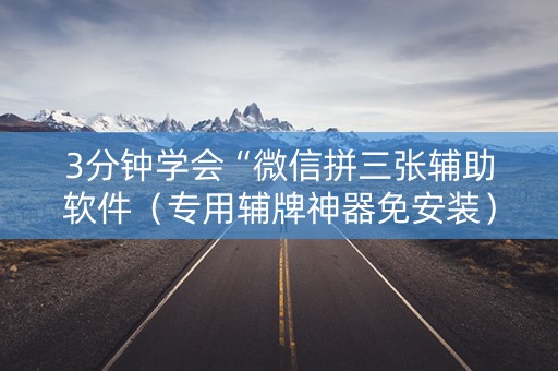3分钟学会“微信拼三张辅助软件（专用辅牌神器免安装）