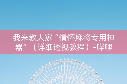 我来教大家“情怀麻将专用神器”（详细透视教程）-哔哩哔哩
